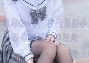 最新的木绵绵OwO：校园里的小冒险，发现你没见过的视角