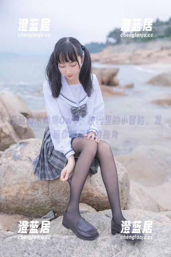 木绵绵OwO 最新的木绵绵OwO:校园里的小冒险,发现你没见过的视角